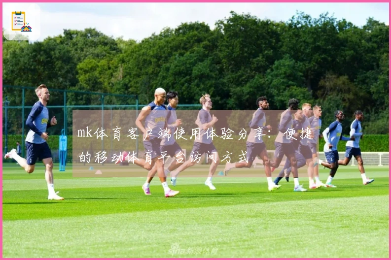mk体育客户端使用体验分享：便捷的移动体育平台访问方式