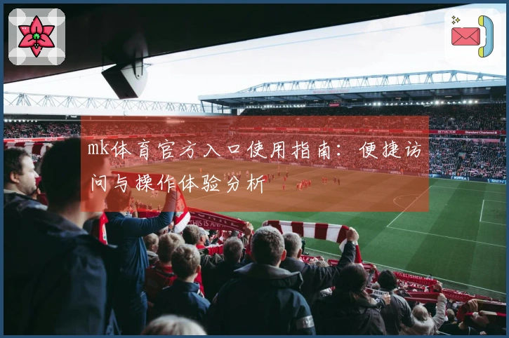 mk体育官方入口使用指南：便捷访问与操作体验分析