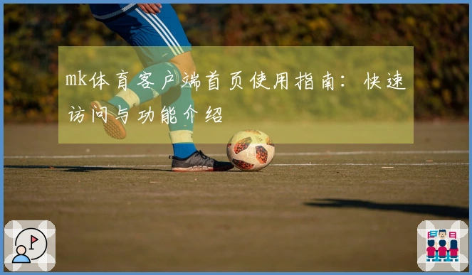 mk体育客户端首页使用指南：快速访问与功能介绍