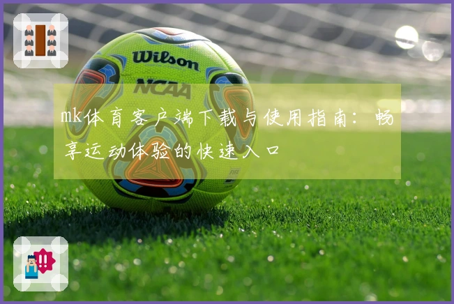 mk体育客户端下载与使用指南：畅享运动体验的快速入口