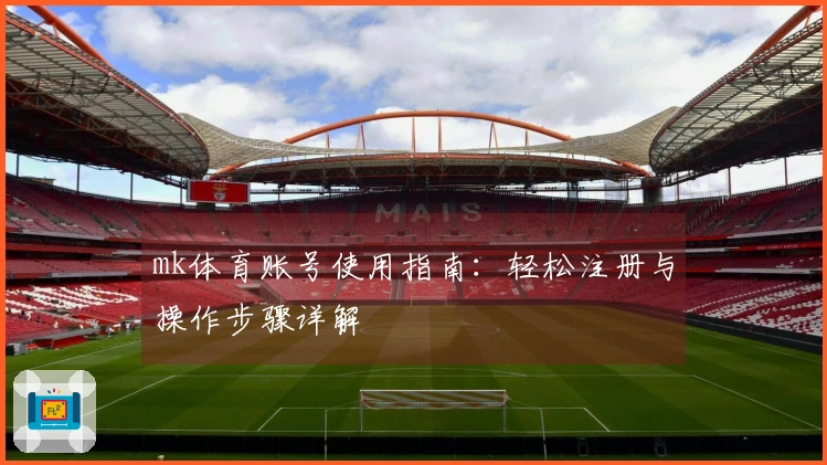 mk体育账号使用指南：轻松注册与操作步骤详解