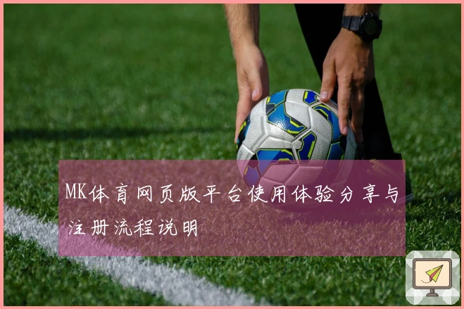 MK体育网页版平台使用体验分享与注册流程说明