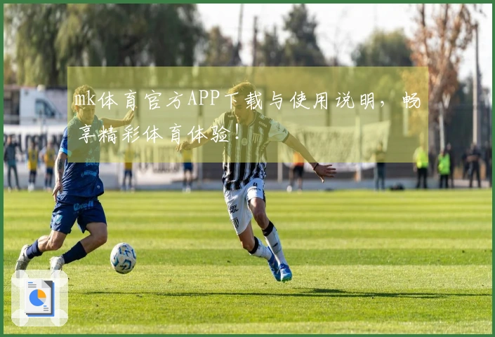mk体育官方APP下载与使用说明，畅享精彩体育体验！