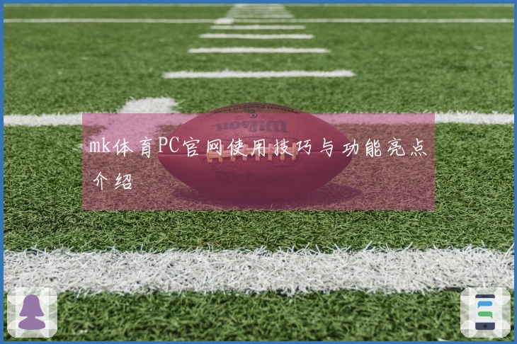 mk体育PC官网使用技巧与功能亮点介绍