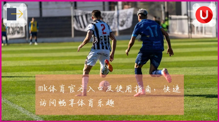 mk体育官方入口及使用指南，快速访问畅享体育乐趣
