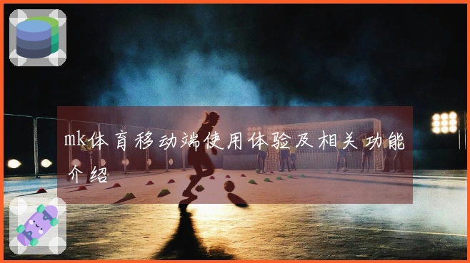 mk体育移动端使用体验及相关功能介绍